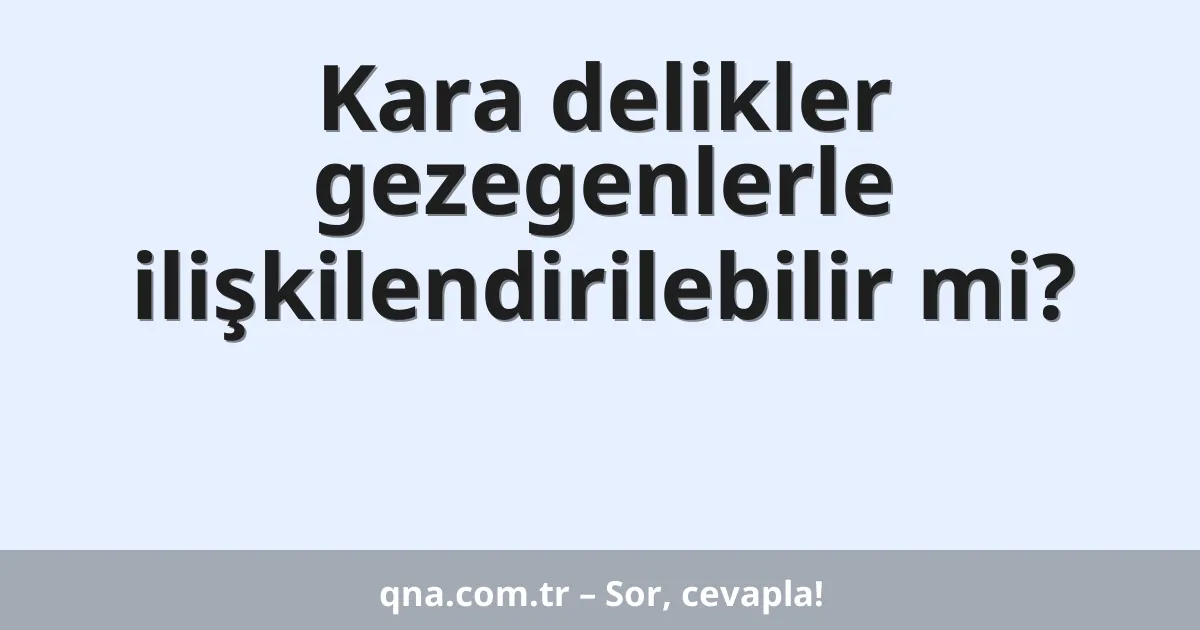 Kara delikler gezegenlerle ilişkilendirilebilir mi?