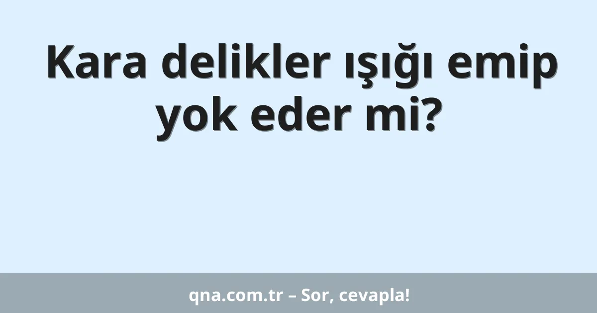 Kara delikler ışığı emip yok eder mi?