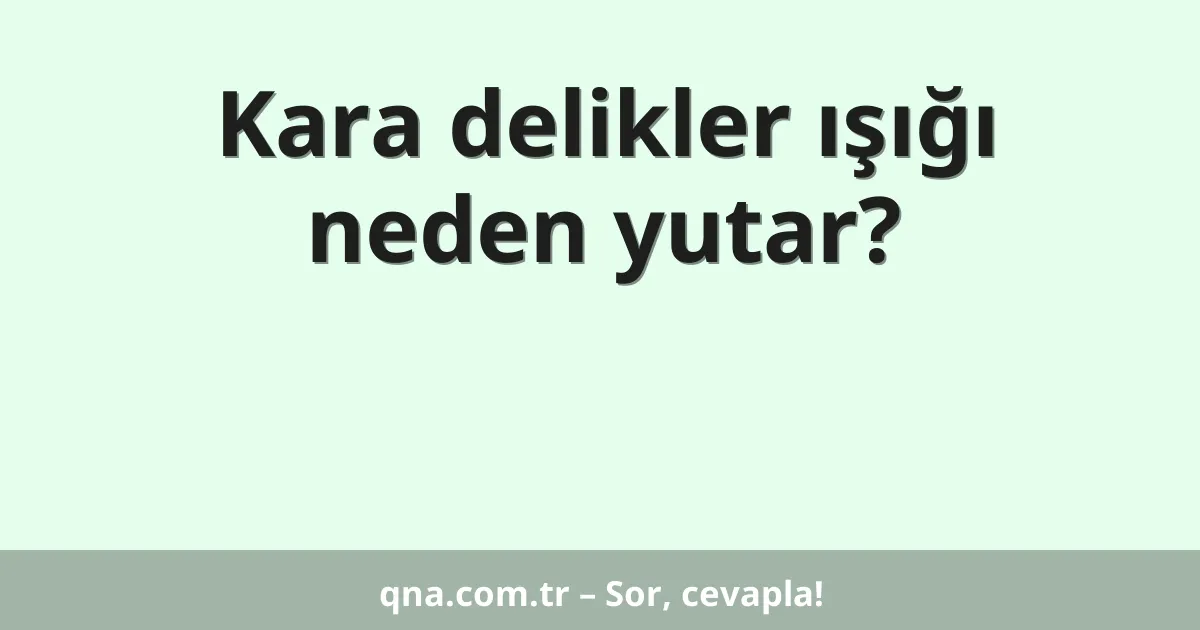 Kara delikler ışığı neden yutar?