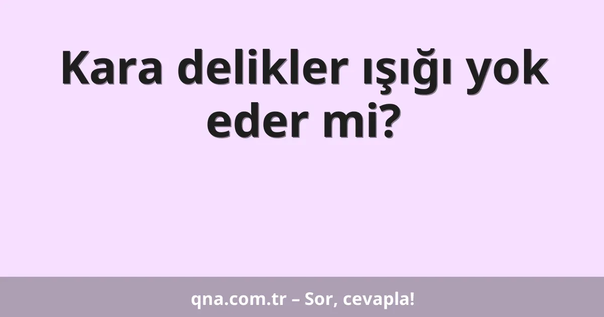 Kara delikler ışığı yok eder mi?