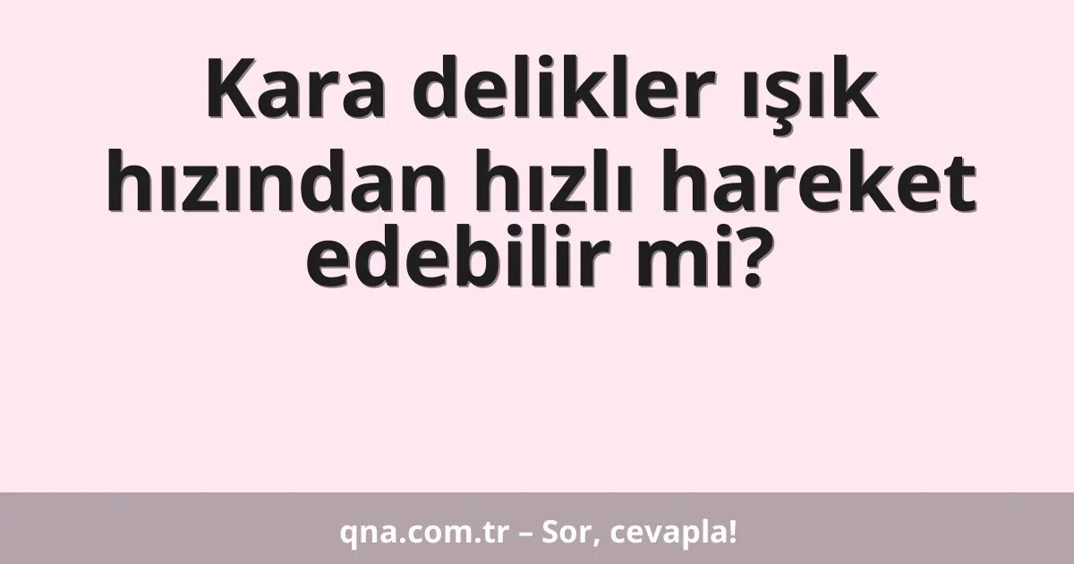 Kara delikler ışık hızından hızlı hareket edebilir mi?