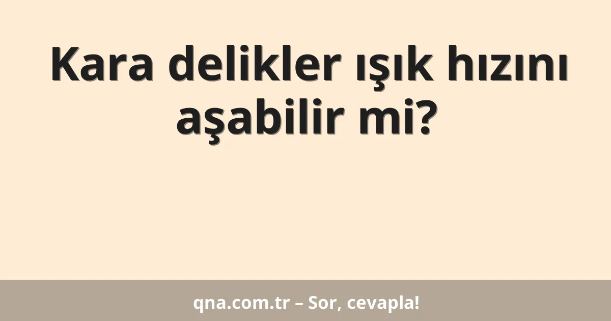 Kara delikler ışık hızını aşabilir mi?