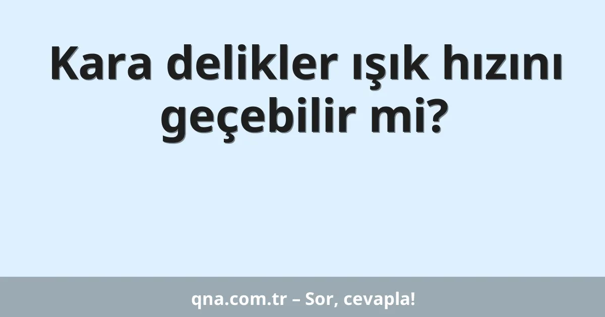 Kara delikler ışık hızını geçebilir mi?