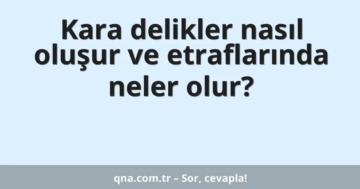 Kara delikler nasıl oluşur ve etraflarında neler olur?