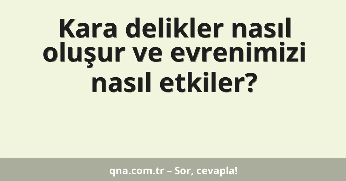 Kara delikler nasıl oluşur ve evrenimizi nasıl etkiler?