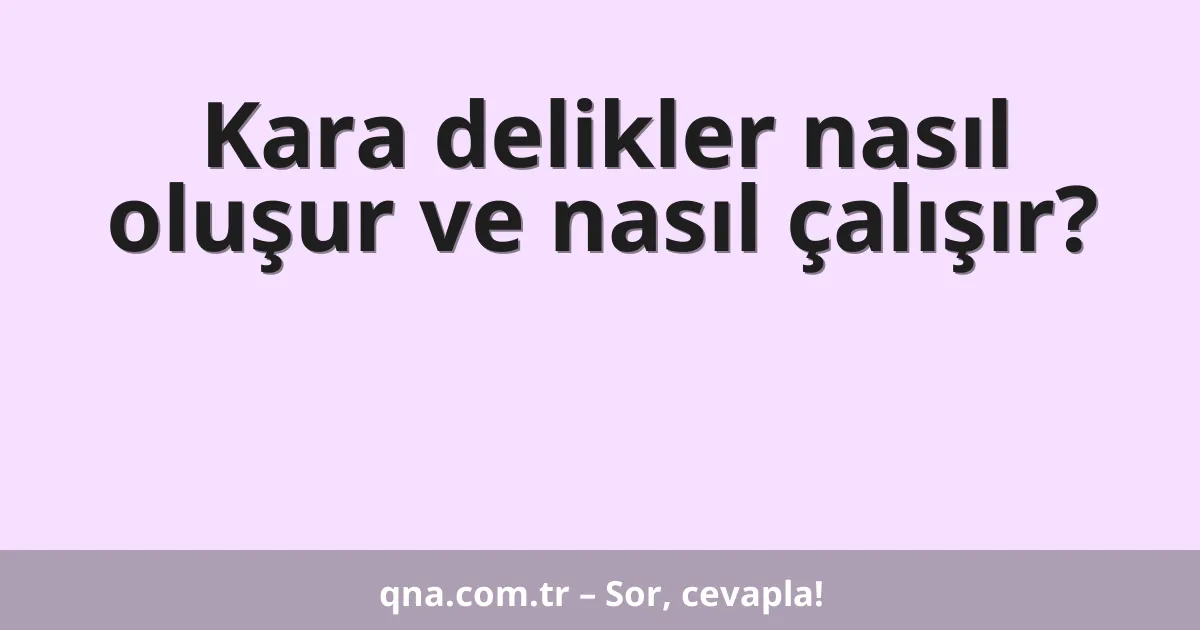 Kara delikler nasıl oluşur ve nasıl çalışır?