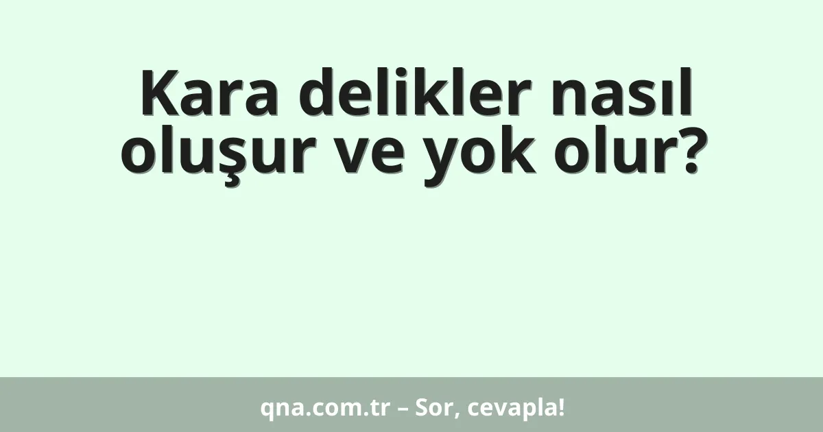 Kara delikler nasıl oluşur ve yok olur?