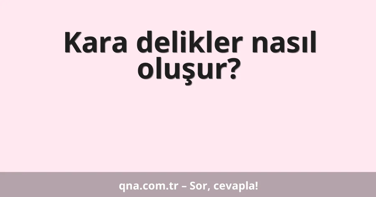 Kara delikler nasıl oluşur?