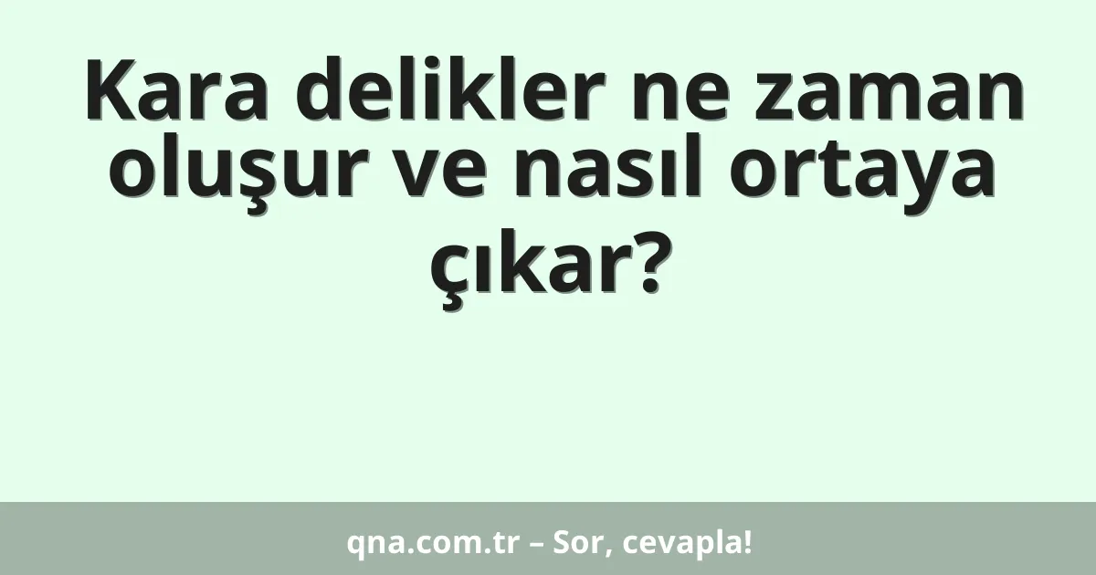 Kara delikler ne zaman oluşur ve nasıl ortaya çıkar?