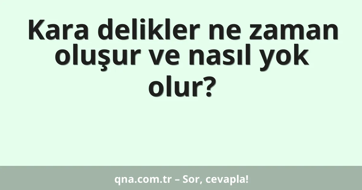 Kara delikler ne zaman oluşur ve nasıl yok olur?