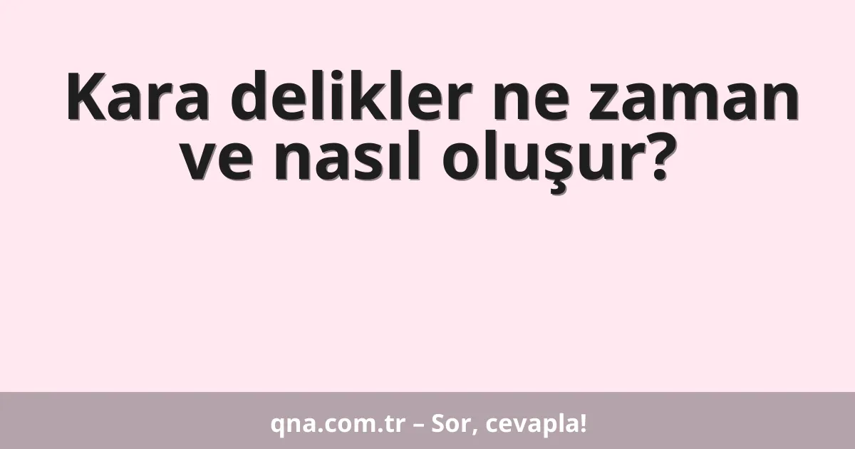 Kara delikler ne zaman ve nasıl oluşur?