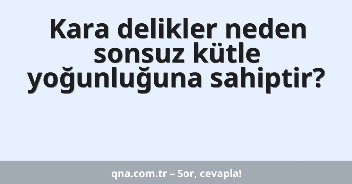 Kara delikler neden sonsuz kütle yoğunluğuna sahiptir?