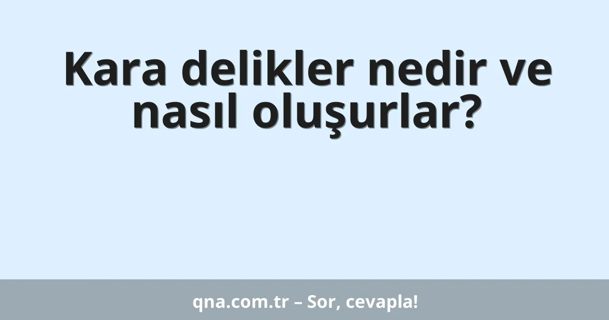 Kara delikler nedir ve nasıl oluşurlar?
