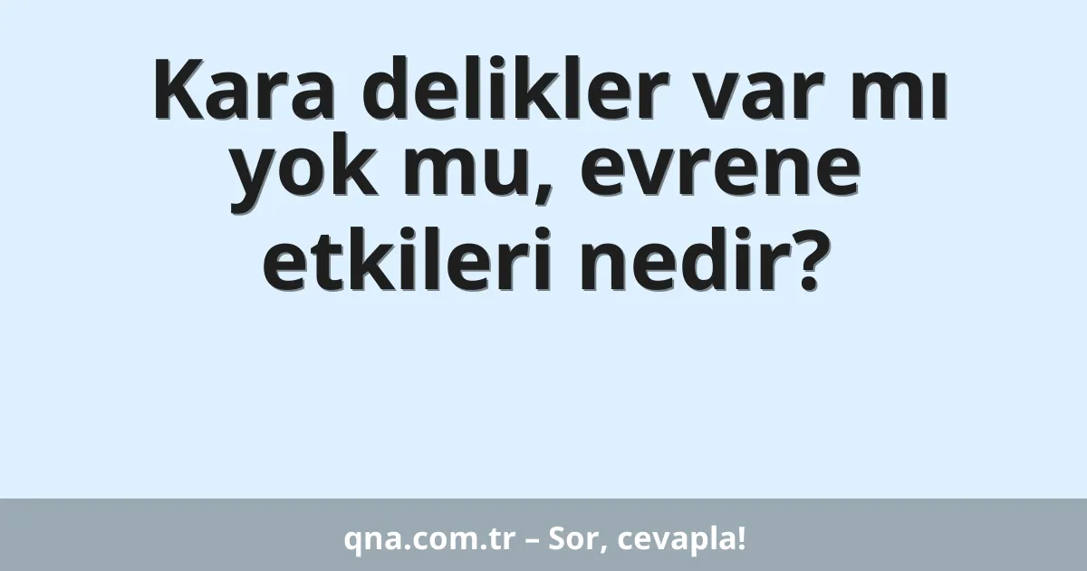 Kara delikler var mı yok mu, evrene etkileri nedir?