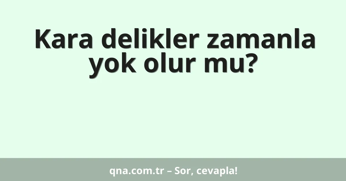 Kara delikler zamanla yok olur mu?