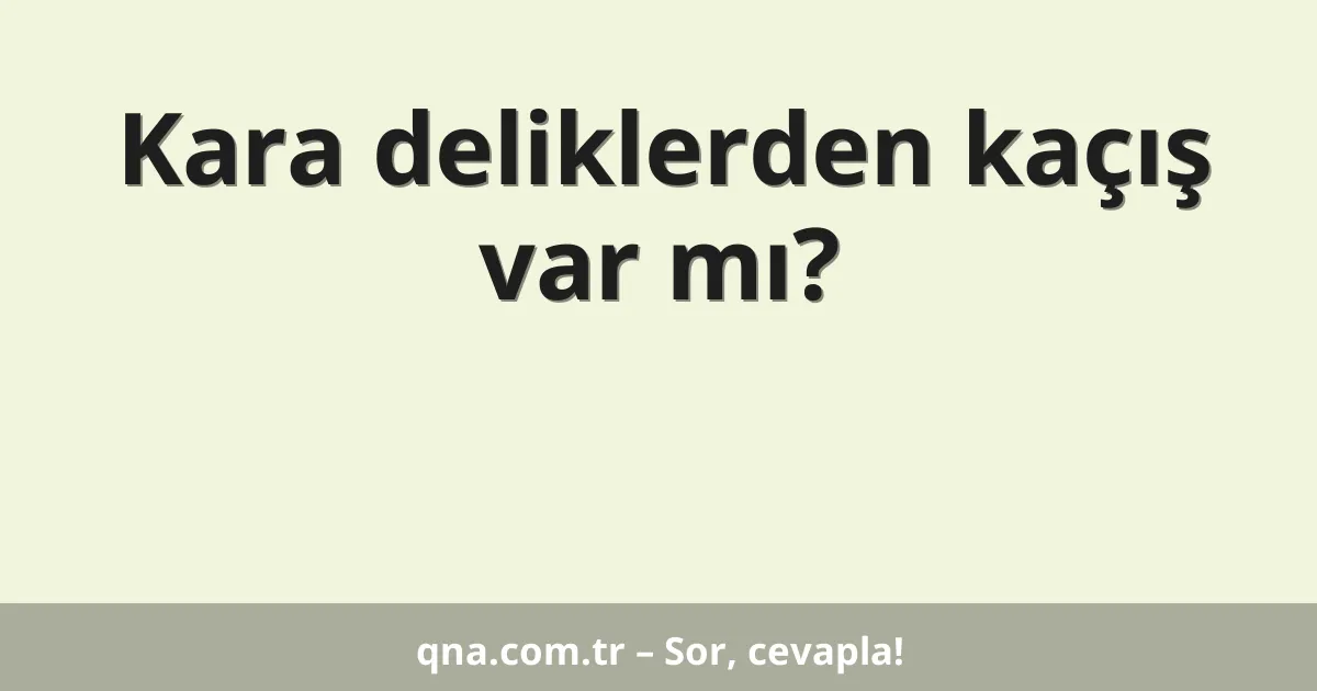 Kara deliklerden kaçış var mı?