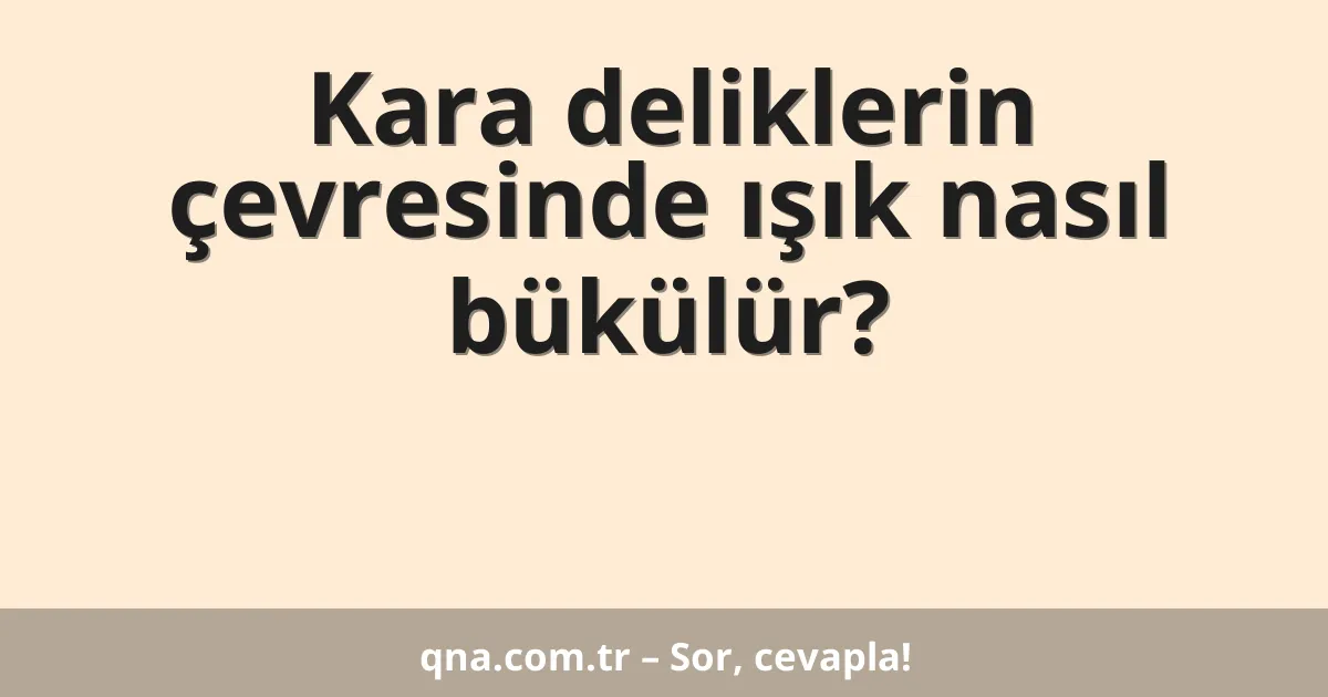 Kara deliklerin çevresinde ışık nasıl bükülür?