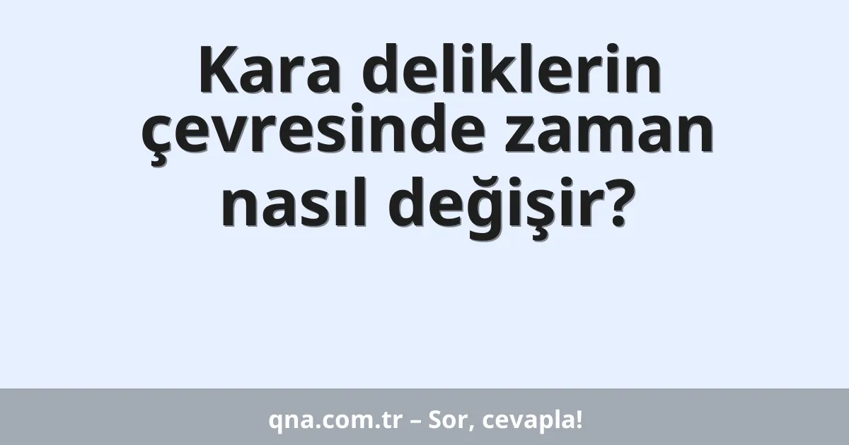 Kara deliklerin çevresinde zaman nasıl değişir?