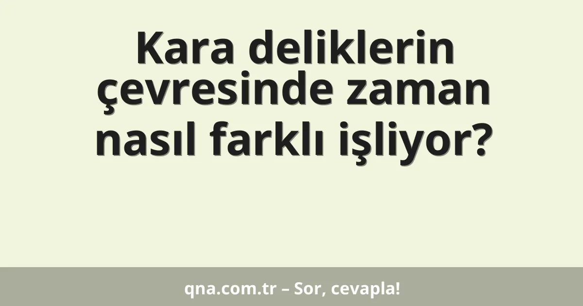 Kara deliklerin çevresinde zaman nasıl farklı işliyor?