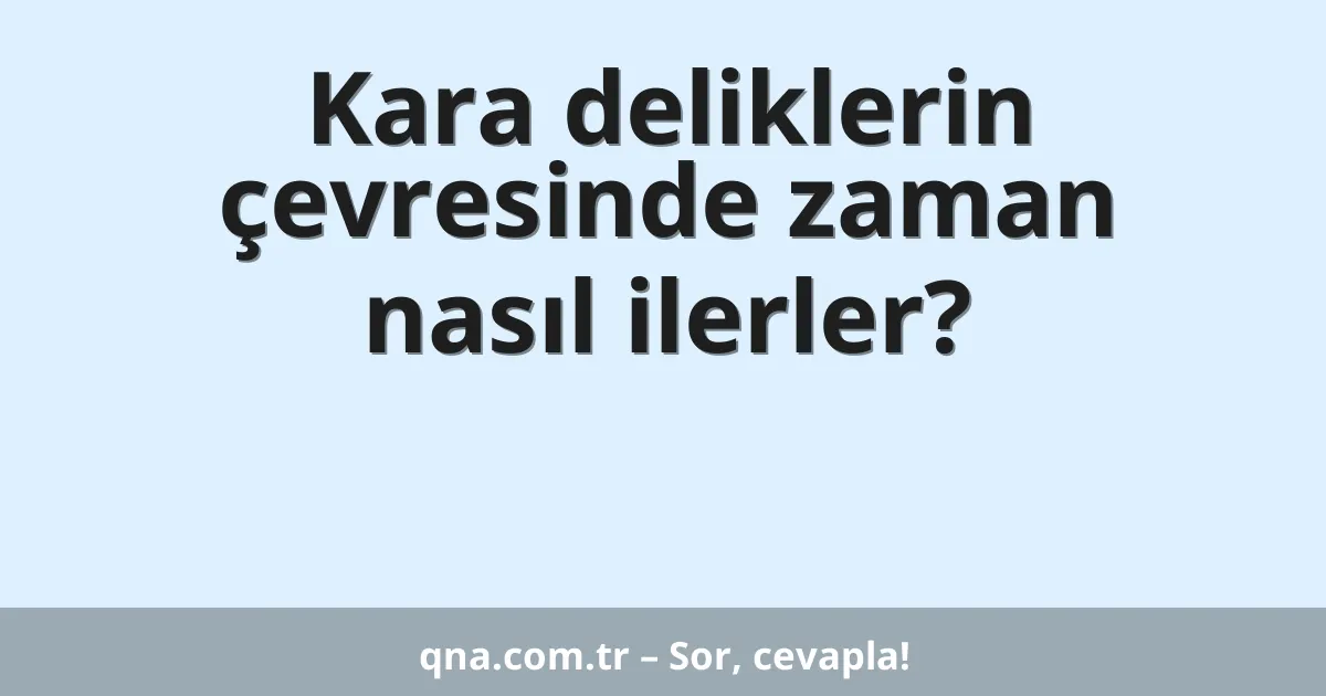 Kara deliklerin çevresinde zaman nasıl ilerler?