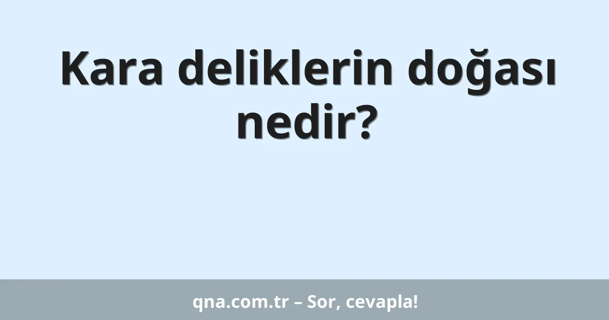 Kara deliklerin doğası nedir?