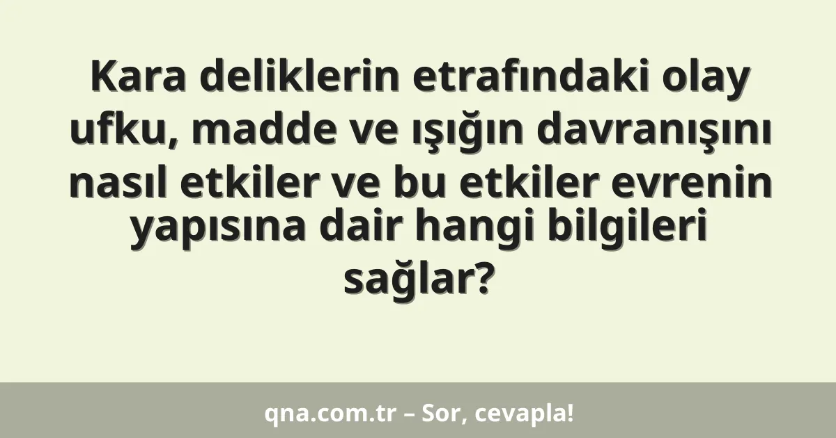 Kara deliklerin etrafındaki olay ufku, madde ve ışığın davranışını nasıl etkiler ve bu etkiler evrenin yapısına dair hangi bilgileri sağlar?