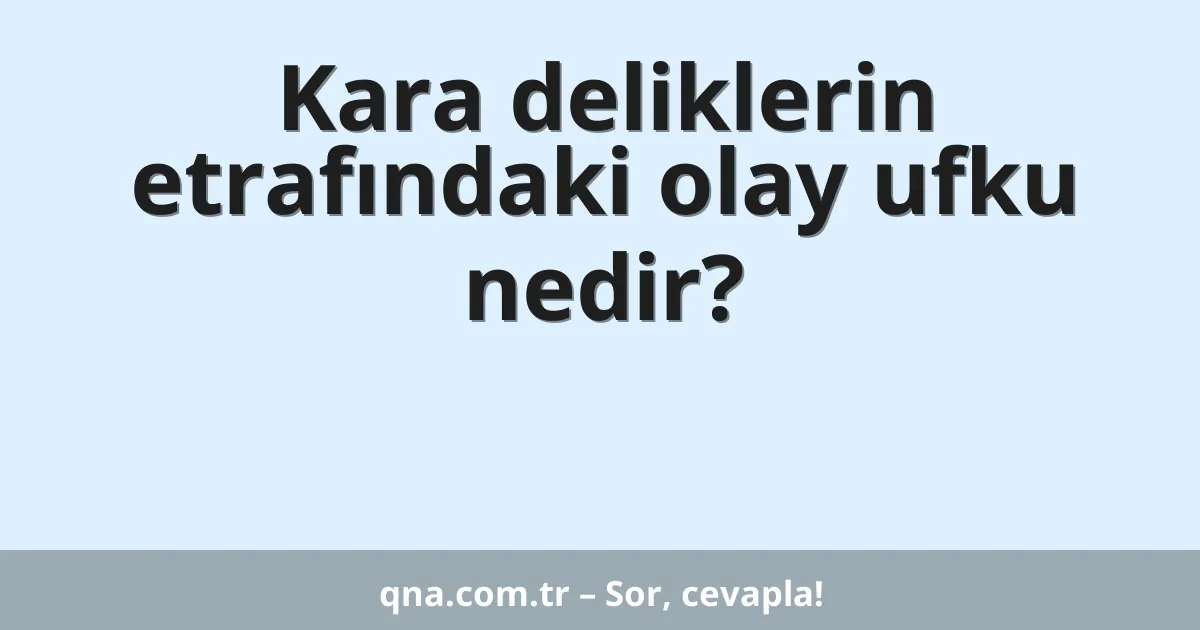 Kara deliklerin etrafındaki olay ufku nedir?