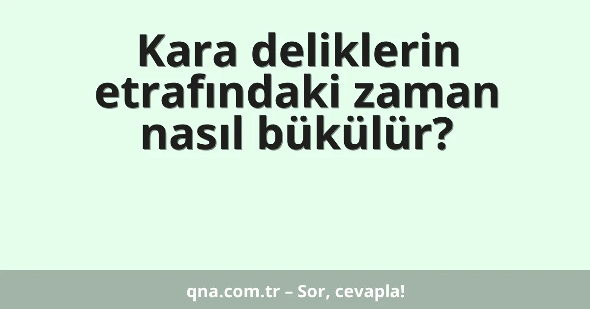 Kara deliklerin etrafındaki zaman nasıl bükülür?