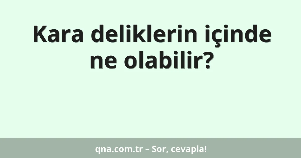 Kara deliklerin içinde ne olabilir?