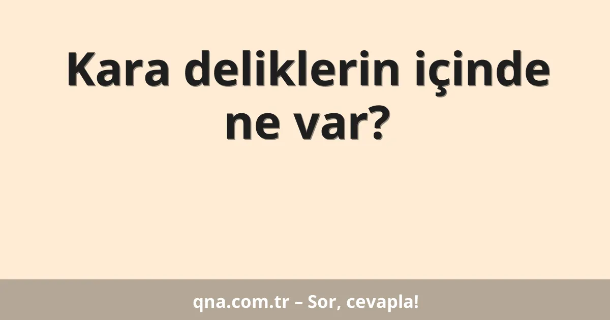 Kara deliklerin içinde ne var?
