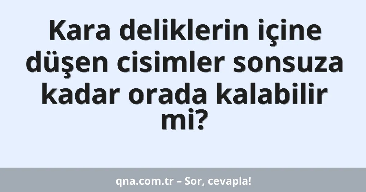 Kara deliklerin içine düşen cisimler sonsuza kadar orada kalabilir mi?