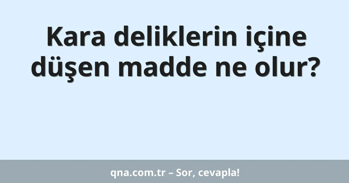 Kara deliklerin içine düşen madde ne olur?