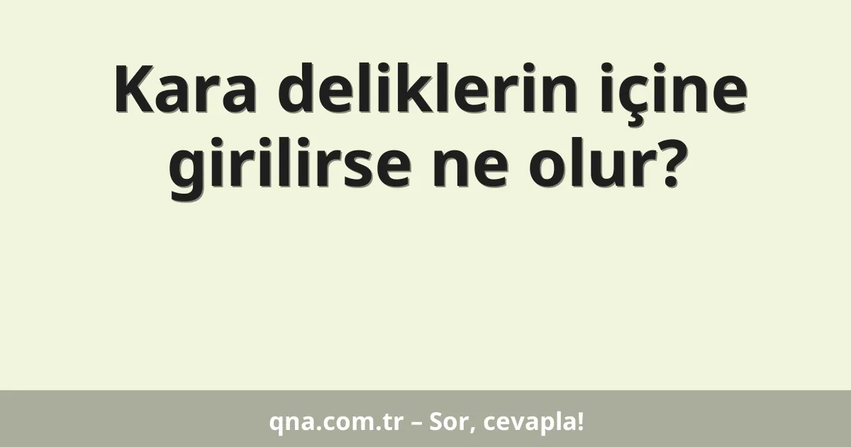 Kara deliklerin içine girilirse ne olur?