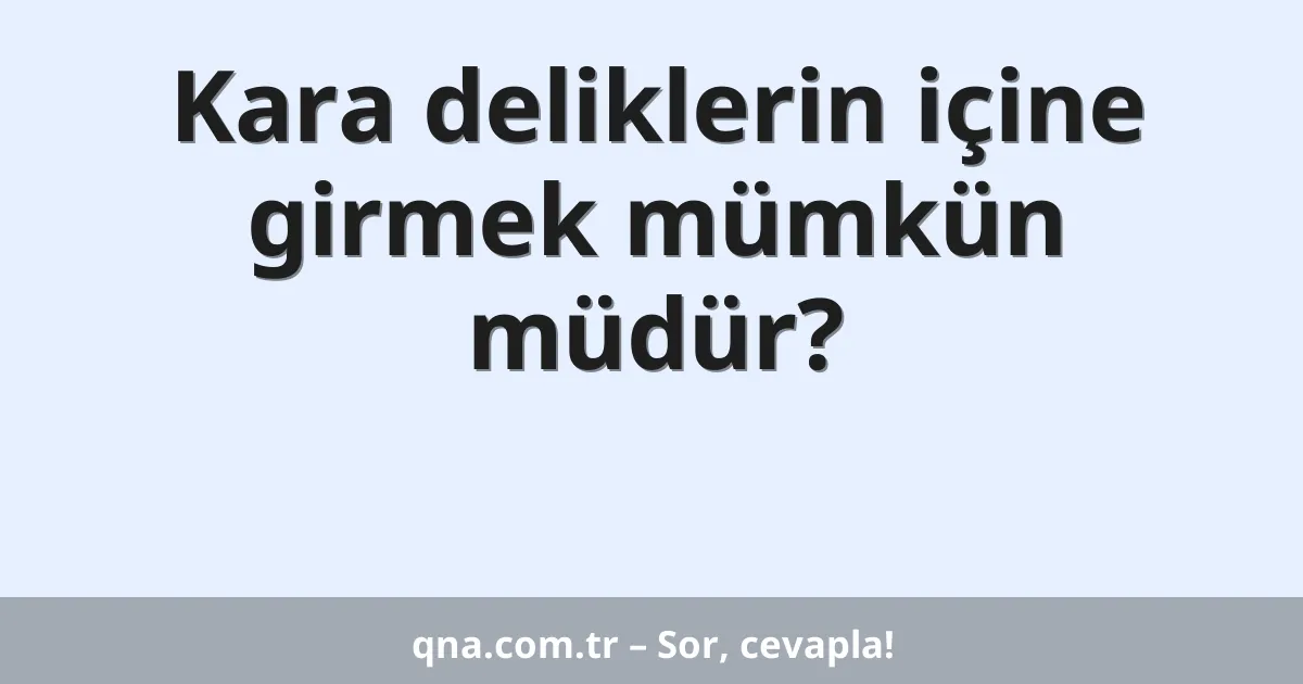 Kara deliklerin içine girmek mümkün müdür?
