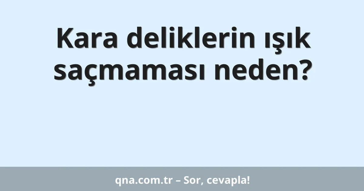 Kara deliklerin ışık saçmaması neden?