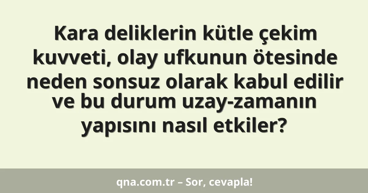 Kara deliklerin kütle çekim kuvveti, olay ufkunun ötesinde neden sonsuz olarak kabul edilir ve bu durum uzay-zamanın yapısını nasıl etkiler?