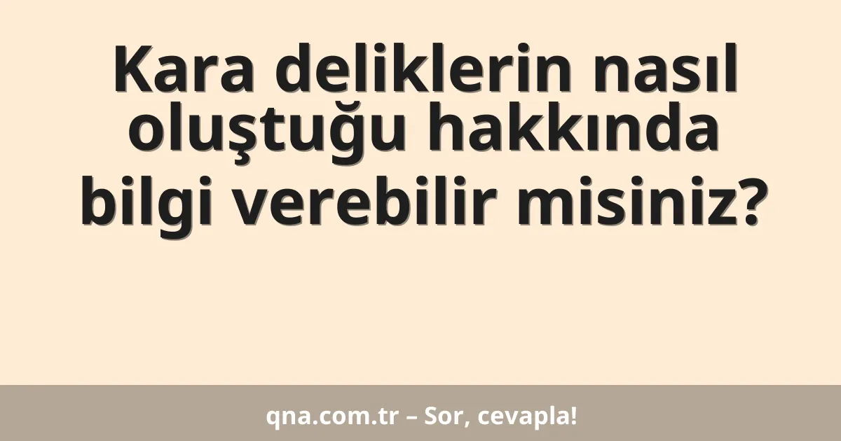 Kara deliklerin nasıl oluştuğu hakkında bilgi verebilir misiniz?