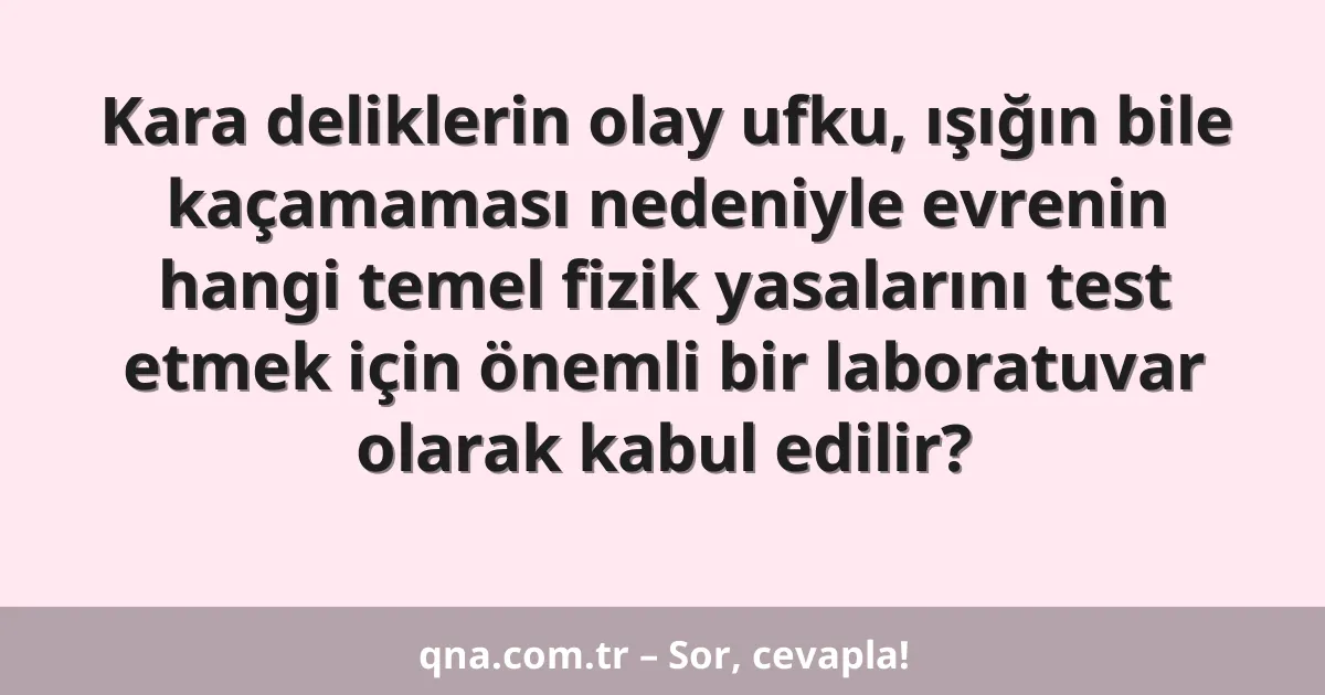 Kara deliklerin olay ufku, ışığın bile kaçamaması nedeniyle evrenin hangi temel fizik yasalarını test etmek için önemli bir laboratuvar olarak kabul edilir?