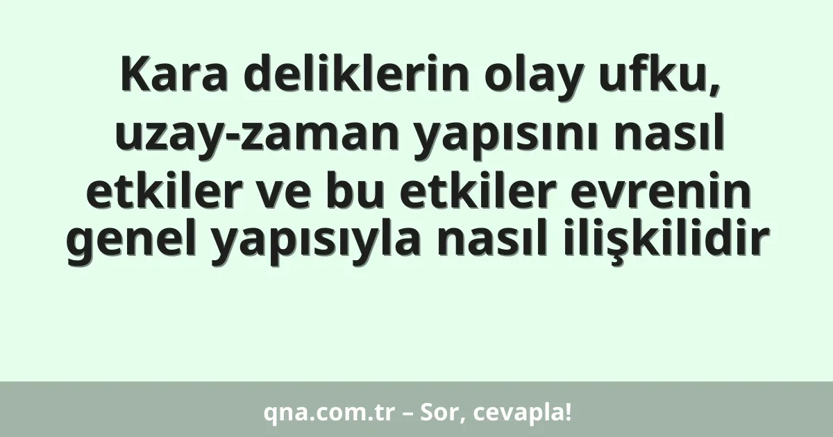 Kara deliklerin olay ufku, uzay-zaman yapısını nasıl etkiler ve bu etkiler evrenin genel yapısıyla nasıl ilişkilidir