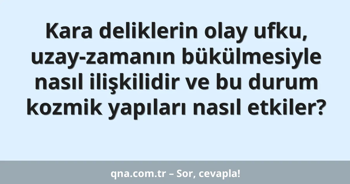 Kara deliklerin olay ufku, uzay-zamanın bükülmesiyle nasıl ilişkilidir ve bu durum kozmik yapıları nasıl etkiler?