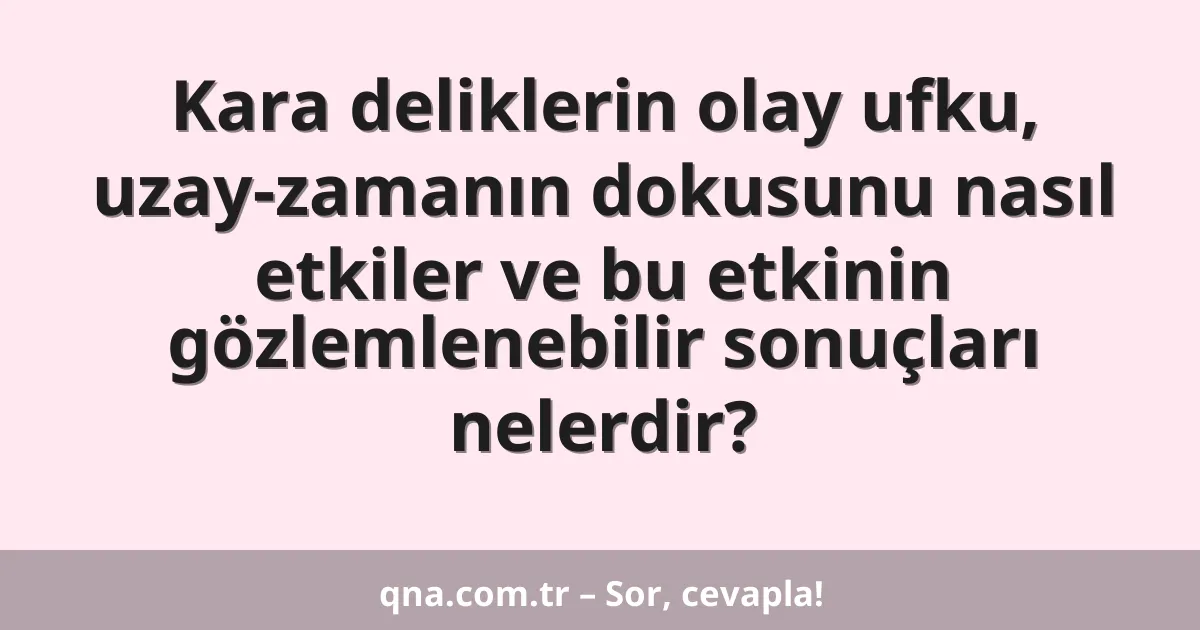 Kara deliklerin olay ufku, uzay-zamanın dokusunu nasıl etkiler ve bu etkinin gözlemlenebilir sonuçları nelerdir?