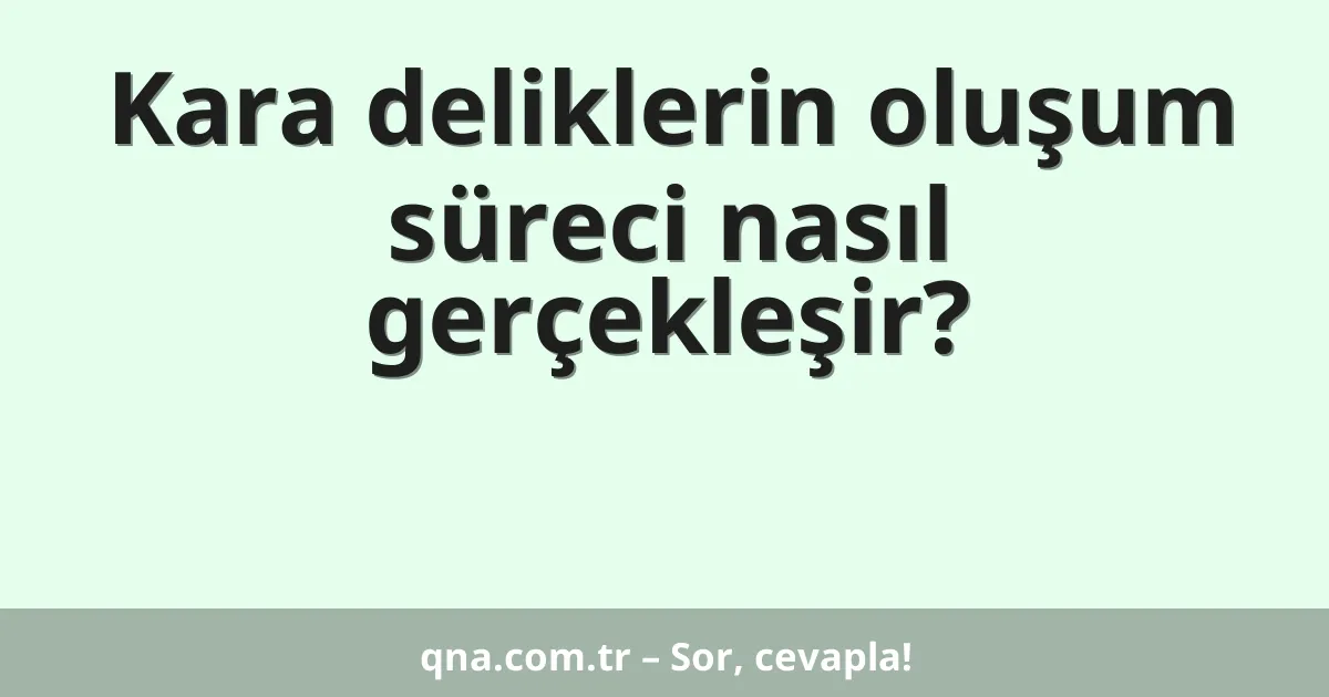Kara deliklerin oluşum süreci nasıl gerçekleşir?