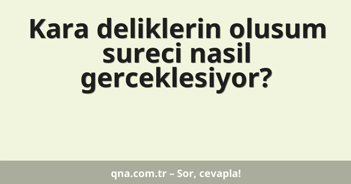 Kara deliklerin olusum sureci nasil gerceklesiyor?