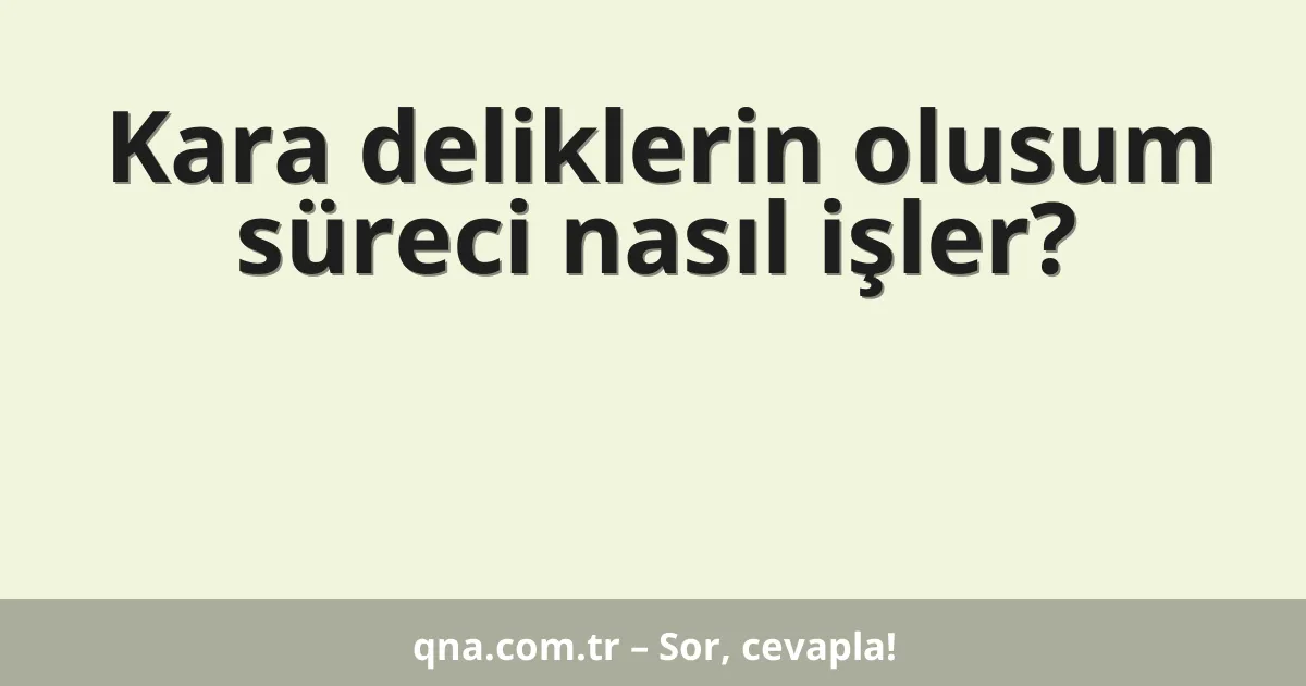 Kara deliklerin olusum süreci nasıl işler?