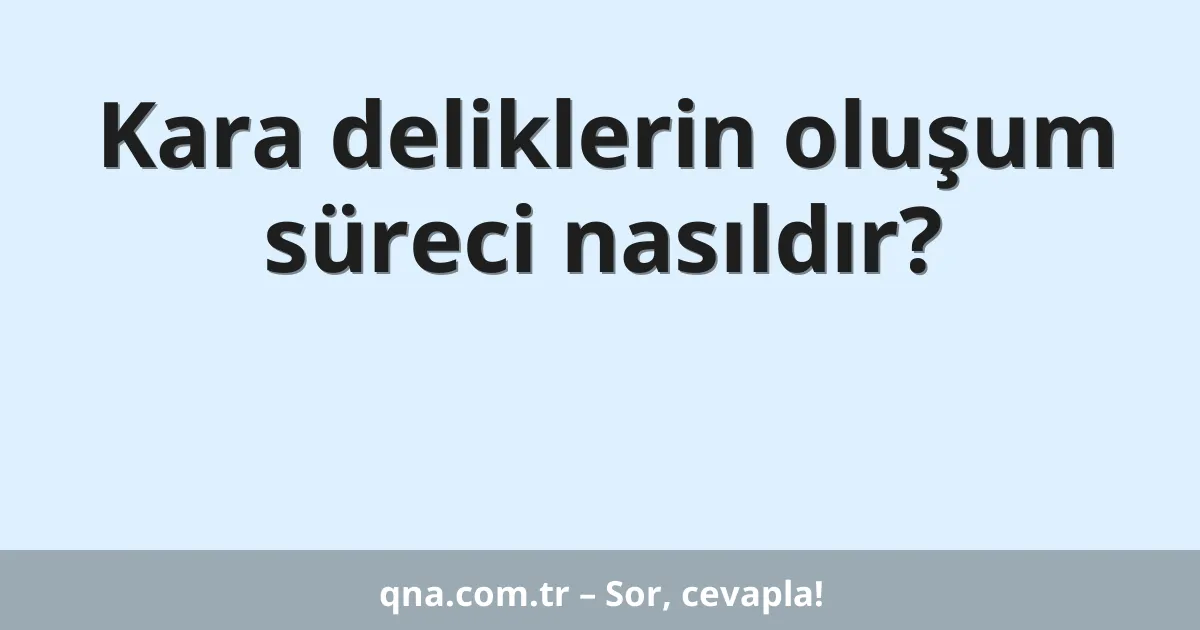 Kara deliklerin oluşum süreci nasıldır?