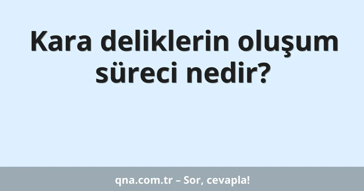 Kara deliklerin oluşum süreci nedir?