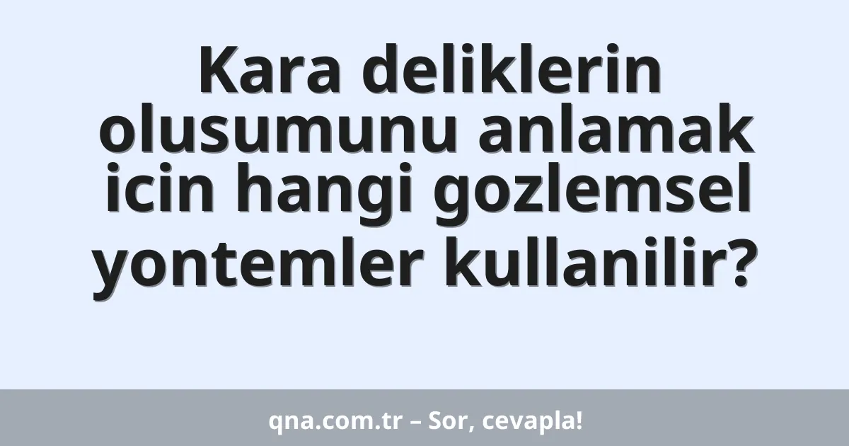 Kara deliklerin olusumunu anlamak icin hangi gozlemsel yontemler kullanilir?