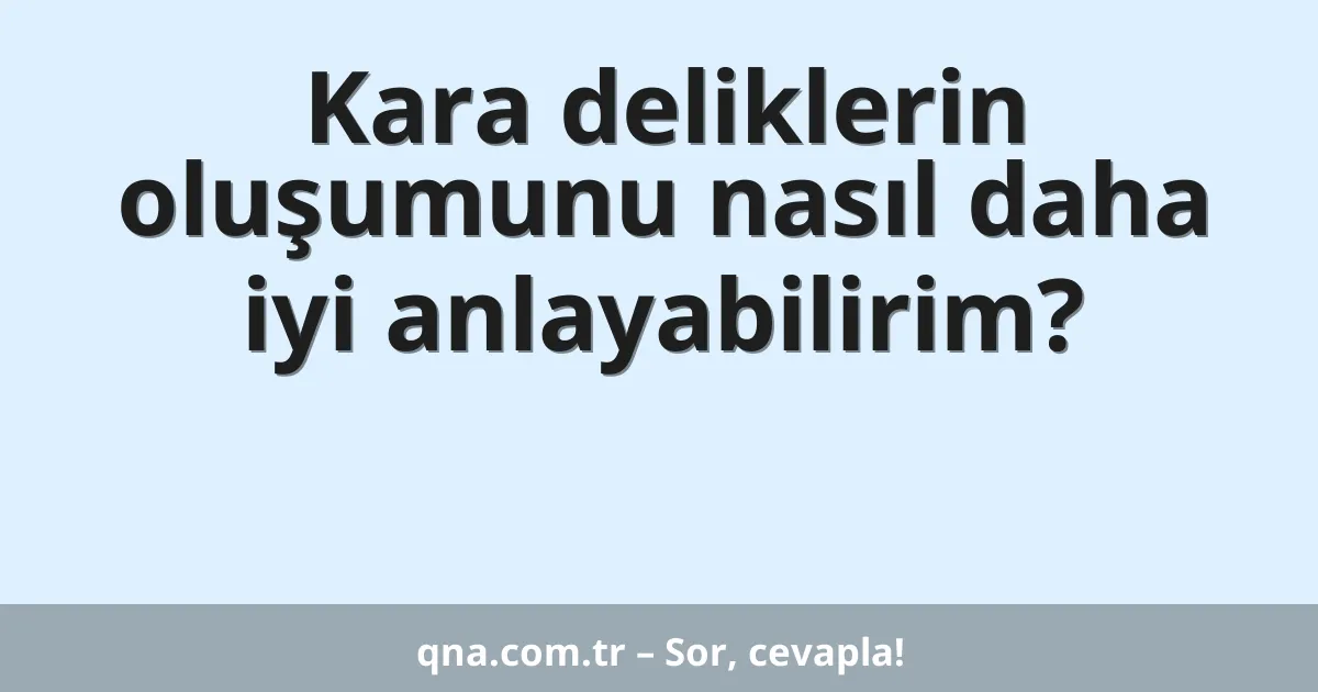 Kara deliklerin oluşumunu nasıl daha iyi anlayabilirim?