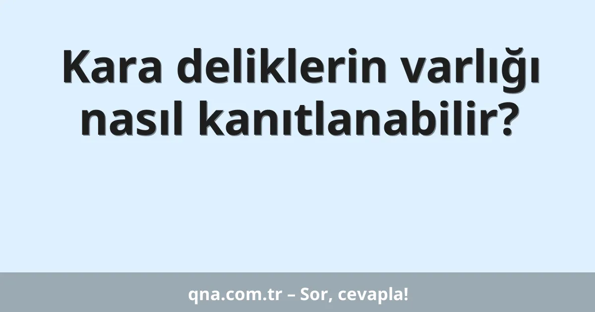 Kara deliklerin varlığı nasıl kanıtlanabilir?