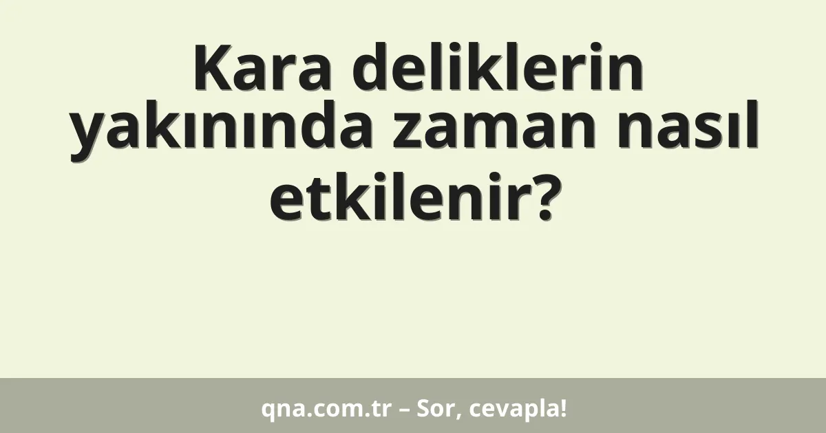 Kara deliklerin yakınında zaman nasıl etkilenir?
